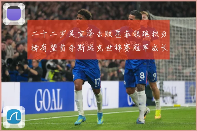 二十二岁吴宜泽击败墨菲领跑积分榜有望首夺斯诺克世锦赛冠军成长观察-深度解析