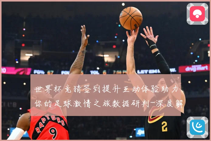 世界杯竞猜签到提升互动体验助力你的足球激情之旅数据研判-深度解析