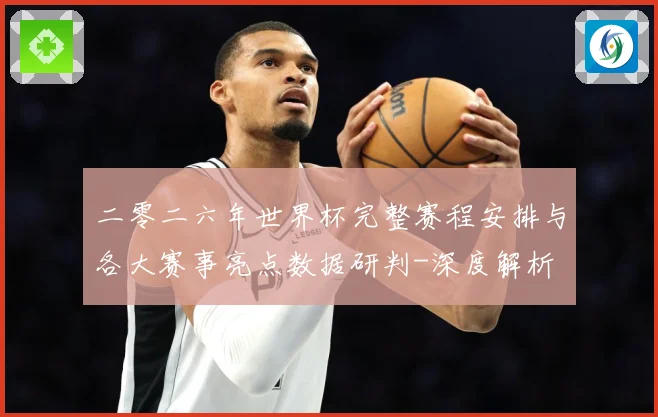 二零二六年世界杯完整赛程安排与各大赛事亮点数据研判-深度解析