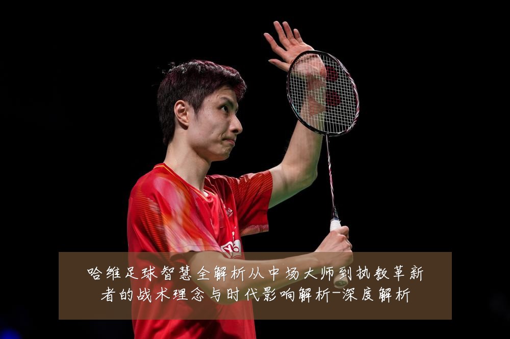 哈维足球智慧全解析从中场大师到执教革新者的战术理念与时代影响解析-深度解析