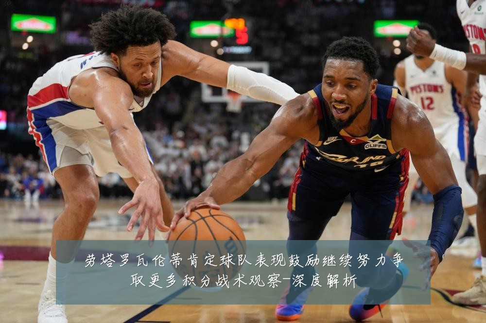 劳塔罗瓦伦蒂肯定球队表现鼓励继续努力争取更多积分战术观察-深度解析