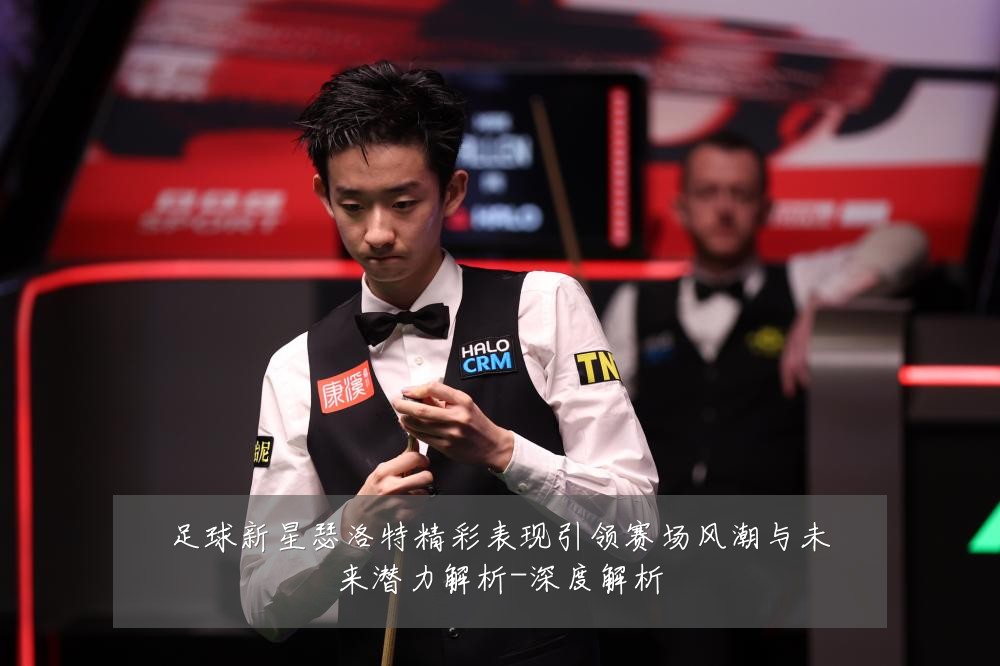 足球新星瑟洛特精彩表现引领赛场风潮与未来潜力解析-深度解析